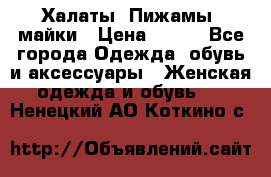 Халаты. Пижамы .майки › Цена ­ 700 - Все города Одежда, обувь и аксессуары » Женская одежда и обувь   . Ненецкий АО,Коткино с.